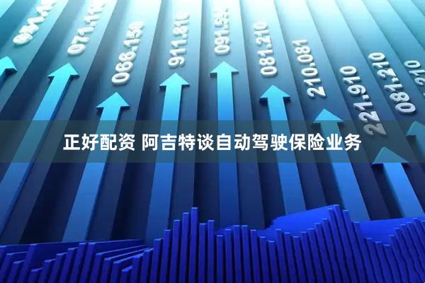 正好配资 阿吉特谈自动驾驶保险业务