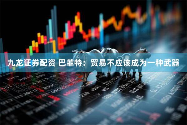 九龙证券配资 巴菲特：贸易不应该成为一种武器