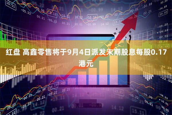 红盘 高鑫零售将于9月4日派发末期股息每股0.17港元