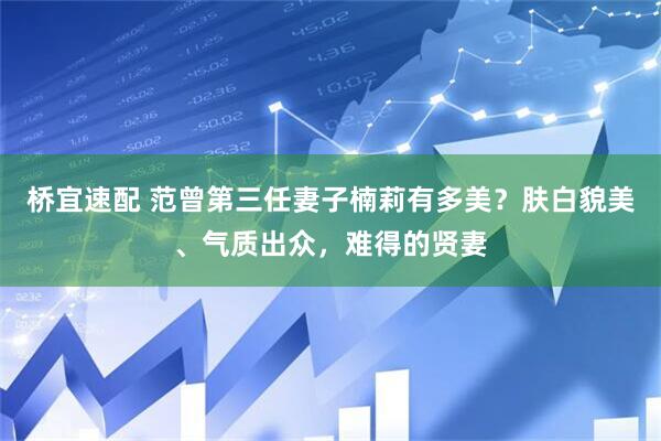 桥宜速配 范曾第三任妻子楠莉有多美？肤白貌美、气质出众，难得的贤妻