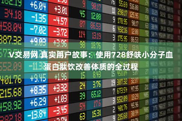 V交易网 真实用户故事：使用728舒呋小分子血蛋白肽饮改善体质的全过程