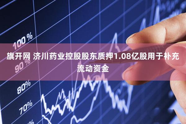 旗开网 济川药业控股股东质押1.08亿股用于补充流动资金