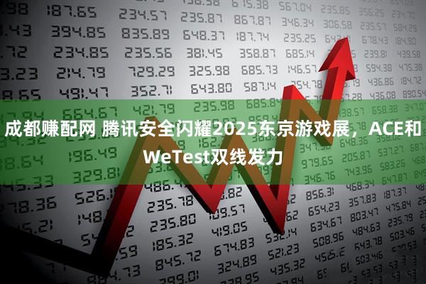 成都赚配网 腾讯安全闪耀2025东京游戏展，ACE和WeTest双线发力