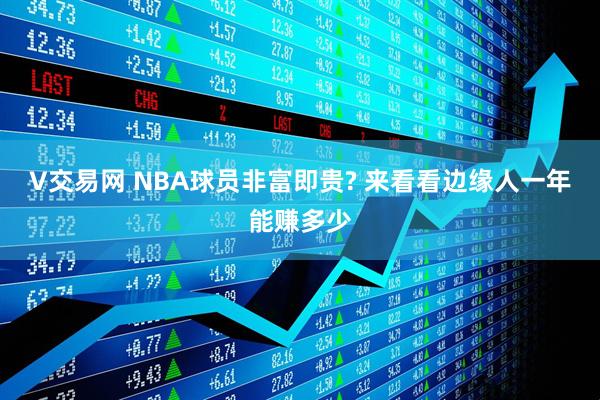 V交易网 NBA球员非富即贵? 来看看边缘人一年能赚多少