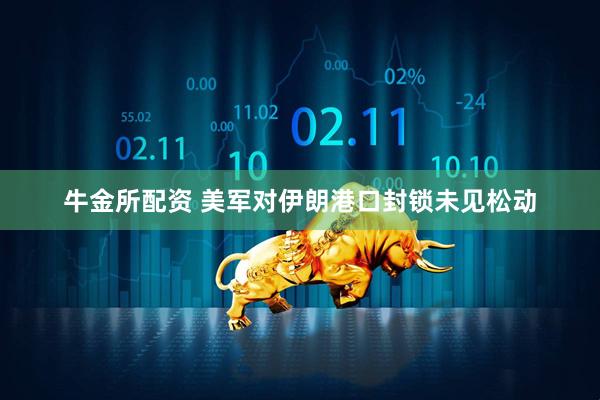 牛金所配资 美军对伊朗港口封锁未见松动